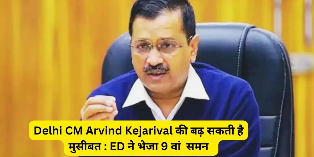 Delhi CM Arvind Kejarival की बढ़ सकती है मुसीबत : ED ने भेजा 9 वां समन